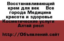 Восстанавливающий крем для век  - Все города Медицина, красота и здоровье » Косметические услуги   . Алтай респ.